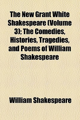 Book The New Grant White Shakespeare (volume 3); The Comedies, Histories, Tragedies, And Poems Of William Shakespeare free