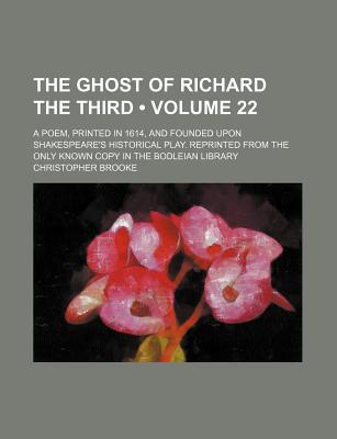 Book The Ghost Of Richard The Third (volume 22); A Poem, Printed In 1614, And Founded Upon Shakespeare's Historical Play. Reprinted From The Only free