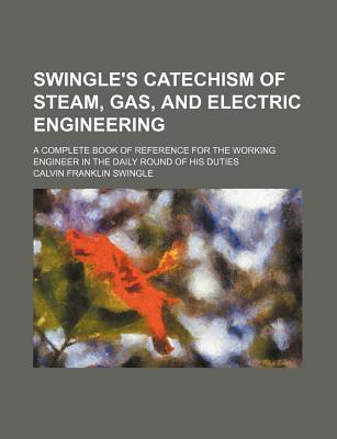 Book Swingle's Catechism Of Steam, Gas, And Electric Engineering; A Complete Book Of Reference Fo... free