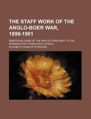 Book The Staff Work Of The Anglo-boer War, 1899-1901; Embodying Some Of The War Letters Sent To The Morning Post From South Africa free