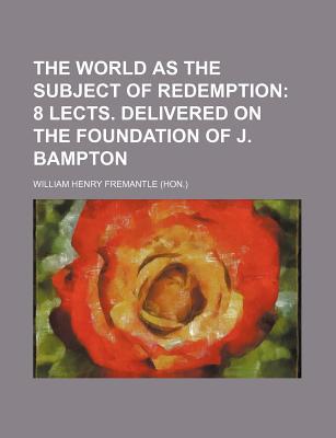 Book The World As The Subject Of Redemption; 8 Lects. Delivered On The Foundation Of J. Bampton free