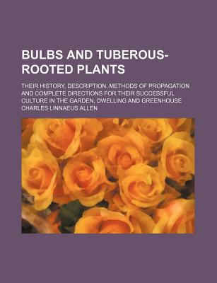 Book Bulbs And Tuberous-rooted Plants; Their History, Description, Methods Of Propagation And Complete Directions For Their Successful Culture In free