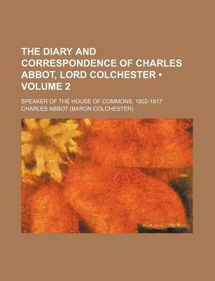 Book The Diary And Correspondence Of Charles Abbot, Lord Colchester (volume 2); Speaker Of The House Of Commons, 1802-1817 free