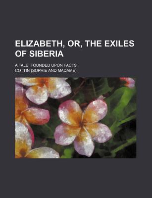 Book Elizabeth, Or, The Exiles Of Siberia; A Tale, Founded Upon Facts free