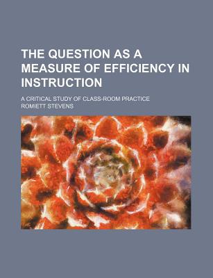 Book The Question as a Measure of Efficiency in Instruction (No. 48); A Critical Study of Class-Room Practice free