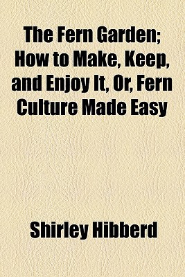 Book The Fern Garden; How To Make, Keep, And Enjoy It, Or, Fern Culture Made Easy free