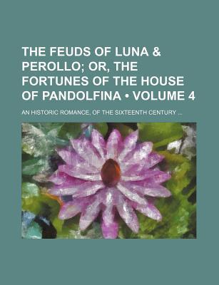 Book The Feuds Of Luna & Perollo (volume 4); Or, The Fortunes Of The House Of Pandolfina. An Historic Romance, Of The Sixteenth Century free