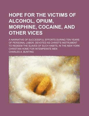 Book Hope For The Victims Of Alcohol, Opium, Morphine, Cocaine, And Other Vices; A Narrative Of Successful Efforts During Ten Years Of Personal free