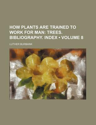 Book How Plants Are Trained To Work For Man: Trees, Biography, Index free