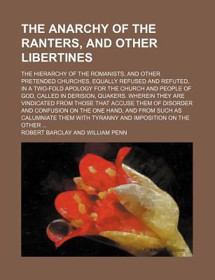 Book The Anarchy Of The Ranters, And Other Libertines; The Hierarchy Of The Romanists, And Other Pretended Churches, Equally Refused And Refuted, In free