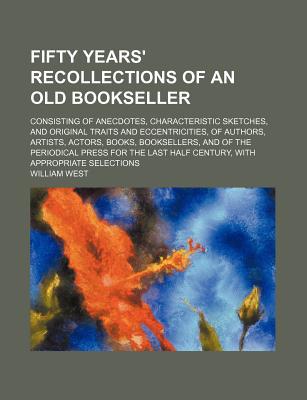 Book Fifty Years' Recollections Of An Old Bookseller; Consisting Of Anecdotes, Characteristic Sketches, And Original Traits And Eccentricities, Of free