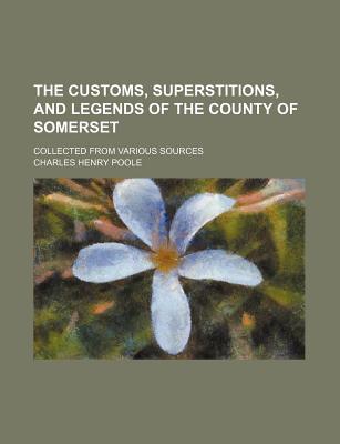 Book The Customs, Superstitions, And Legends Of The County Of Somerset; Collected From Various Sources free