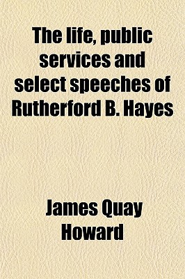 Book The Life, Public Services and Select Speeches of Rutherford B. Hayes free