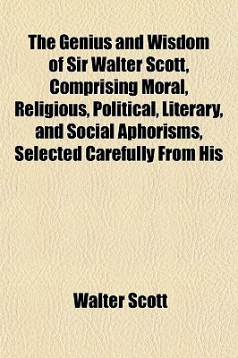Book The Genius And Wisdom Of Sir Walter Scott, Comprising Moral, Religious, Political, Literary, And Social Aphorisms, Selected Carefully From His free