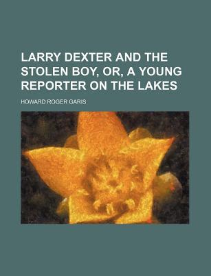 Book Larry Dexter And The Stolen Boy, Or, A Young Reporter On The Lakes free