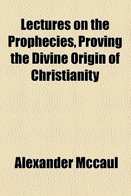 Book Lectures On The Prophecies, Proving The Divine Origin Of Christianity free