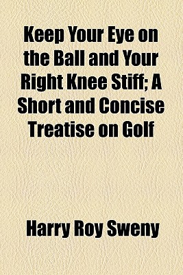 Book Keep Your Eye On The Ball And Your Right Knee Stiff free