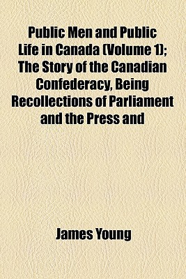 Book Public Men And Public Life In Canada (volume 1); The Story Of The Canadian Confederacy, Being Recollections Of Parliament And The Press And free