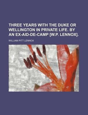 Book Three Years With The Duke Or Wellington In Private Life. By An Ex-aid-de-camp [w.p. Lennox]. free