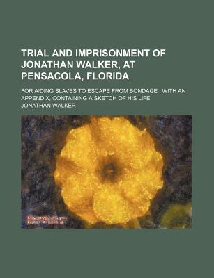 Book Trial And Imprisonment Of Jonathan Walker, At Pensacola, Florida; For Aiding Slaves To Escape From Bondage: With An Appendix, Containing A free