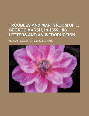 Book Troubles And Martyrdom Of George Marsh, In 1555, His Letters And An Introduction free