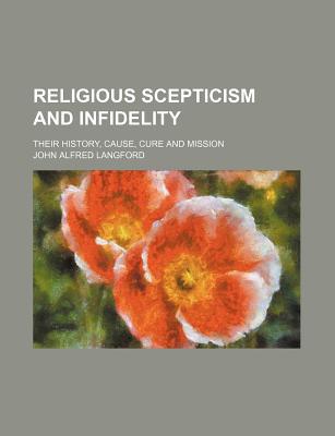 Book Religious Scepticism And Infidelity; Their History, Cause, Cure And Mission free