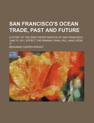 Book San Francisco's Ocean Trade, Past And Future; A Story Of The Deep Water Service Of San Francisco, 1848 To 1911. Effect The Panama Canal Will free