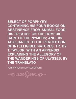 Book Select Works Of Porphyry; Containing His Four Books On Abstinence From Animal Food; His Treatise On The Homeric Care Of The Nymphs; And His free