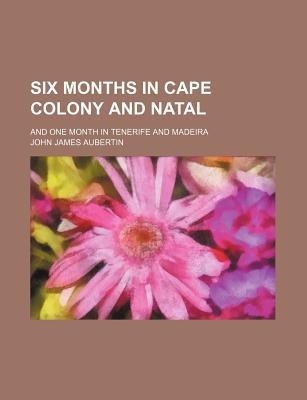 Book Six Months In Cape Colony And Natal; And One Month In Tenerife And Madeira free