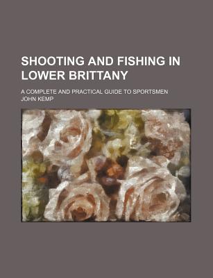 Book Shooting And Fishing In Lower Brittany; A Complete And Practical Guide To Sportsmen free