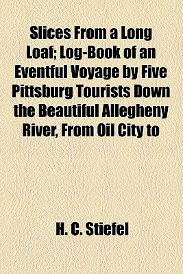 Book Slices From A Long Loaf; Log-book Of An Eventful Voyage By Five Pittsburg Tourists Down The Beautiful Allegheny River, From Oil City To free