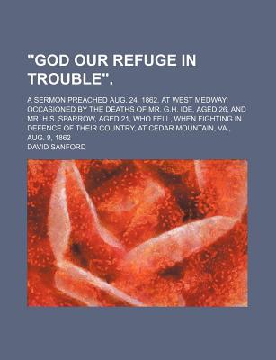 Book God Our Refuge In Trouble.; A Sermon Preached Aug. 24, 1862, At West Medway: Occasioned By The Deaths Of Mr. G.h. Ide, Aged 26, And Mr. H.s. free