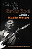 Book Can't Be Satisfied : The Life and Times of Muddy Waters free