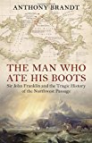 Book Man Who Ate His Boots: Sir John Franklin and the Tragic History of the Northwest Passage free