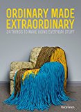 Book Ordinary Made Extraordinary: 24 Things to Make Using Everyday Stuff free