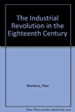 Book The Industrial Revolution in the Eighteenth Century: An Outline of the Beginnings of the Modern Factory System in England free