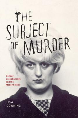 Book The Subject of Murder: Gender, Exceptionality, and the Modern Killer free