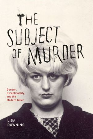 Book The Subject of Murder: Gender, Exceptionality, and the Modern Killer free