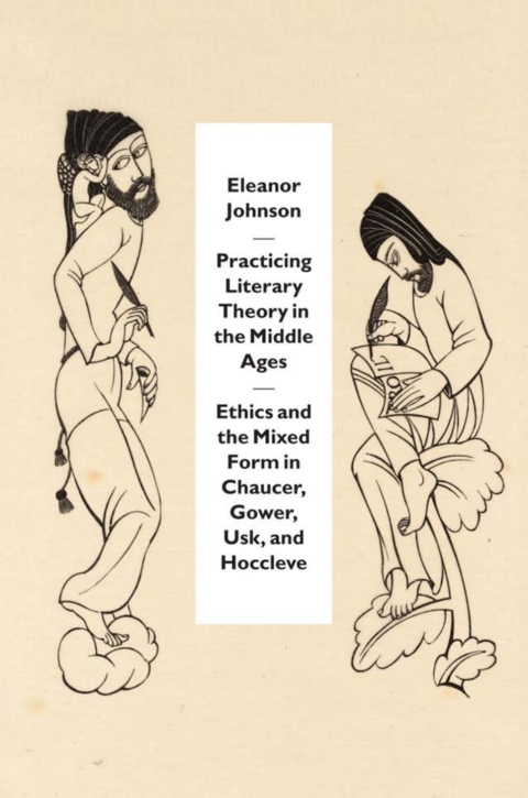 Book Practicing Literary Theory in the Middle Ages: Ethics and the Mixed Form in Chaucer, Gower, Usk, and Hoccleve free