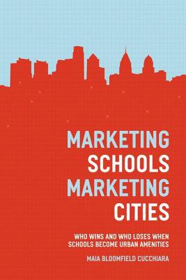 Book Marketing Schools, Marketing Cities: Who Wins and Who Loses When Schools Become Urban Amenities free