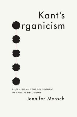 Book Kant's Organicism: Epigenesis and the Development of Critical Philosophy free
