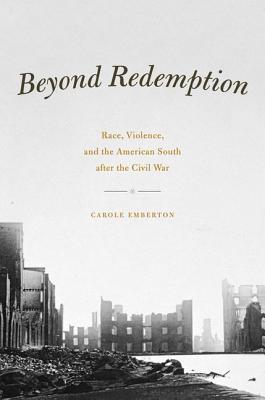 Book Beyond Redemption: Race, Violence, and the American South after the Civil War (American Beginnings, 1500-1900) free