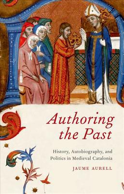 Book Authoring the Past: History, Autobiography, and Politics in Medieval Catalonia free