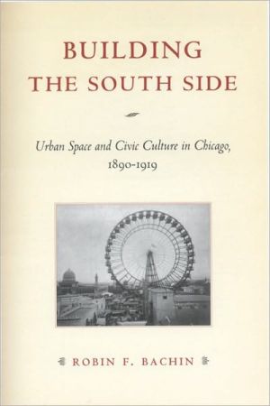 Book Building the South Side: Urban Space and Civic Culture in Chicago, 1890-1919 (Historical Studies of Urban America) free