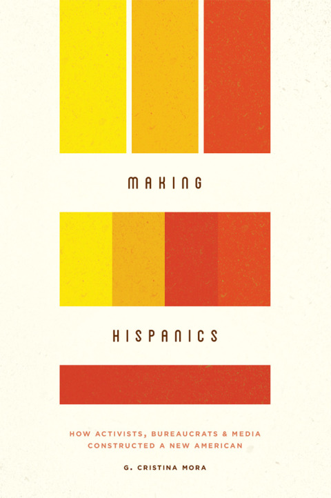 Book Making Hispanics: How Activists, Bureaucrats, and Media Constructed a New American free