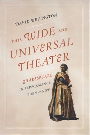 Book This Wide and Universal Theater: Shakespeare in Performance, Then and Now free