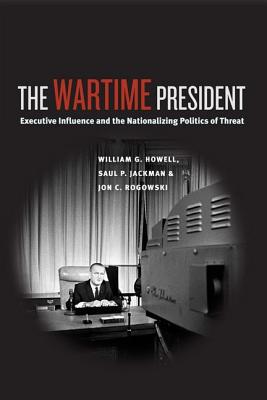 Book The Wartime President: Executive Influence and the Nationalizing Politics of Threat (Chicago Series on International and Domestic Institutions) free