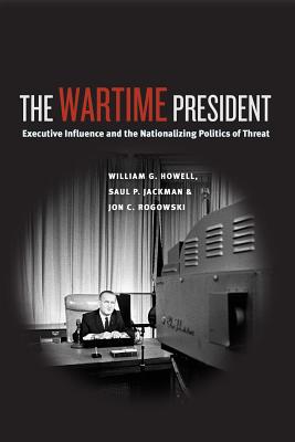 Book The Wartime President: Executive Influence and the Nationalizing Politics of Threat (Chicago Series on International and Domestic Institutions) free