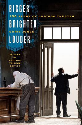 Book Bigger, Brighter, Louder: 150 Years of Chicago Theater as Seen by "Chicago Tribune" Critics free