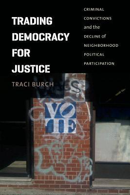Book Trading Democracy for Justice: Criminal Convictions and the Decline of Neighborhood Political Participation (Chicago Studies in American Politics) free